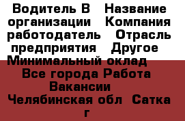 Водитель В › Название организации ­ Компания-работодатель › Отрасль предприятия ­ Другое › Минимальный оклад ­ 1 - Все города Работа » Вакансии   . Челябинская обл.,Сатка г.